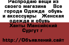 Распродаю вещи из своего магазина  - Все города Одежда, обувь и аксессуары » Женская одежда и обувь   . Ханты-Мансийский,Сургут г.